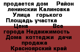 продается дом  › Район ­ ленинскии Калиновка  › Улица ­ горького › Площадь участка ­ 42 › Цена ­ 20 000 - Все города Недвижимость » Дома, коттеджи, дачи продажа   . Красноярский край,Талнах г.
